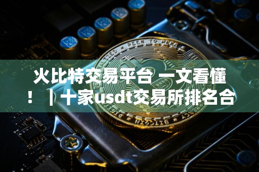 火比特交易平台 一文看懂!|十家usdt交易所排名合集