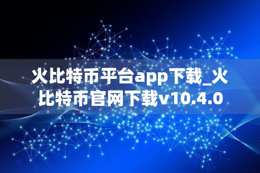 火比特币平台app下载_火比特币官网下载v10.4.0