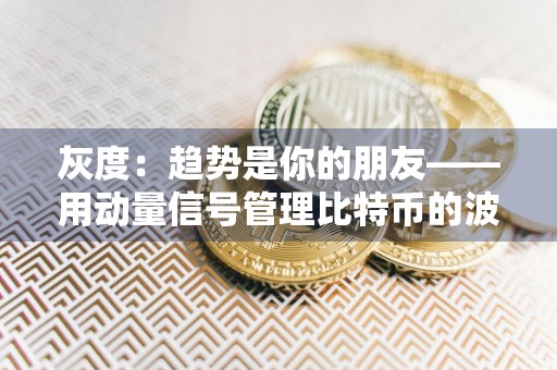 灰度：趋势是你的朋友——用动量信号管理比特币的波动性