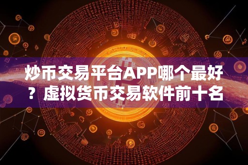 炒币交易平台APP哪个最好？虚拟货币交易软件前十名