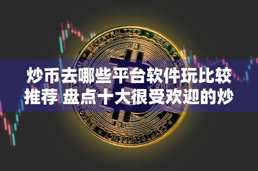 炒币去哪些平台软件玩比较推荐 盘点十大很受欢迎的炒币软件