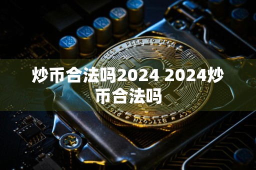 炒币合法吗2024 2024炒币合法吗