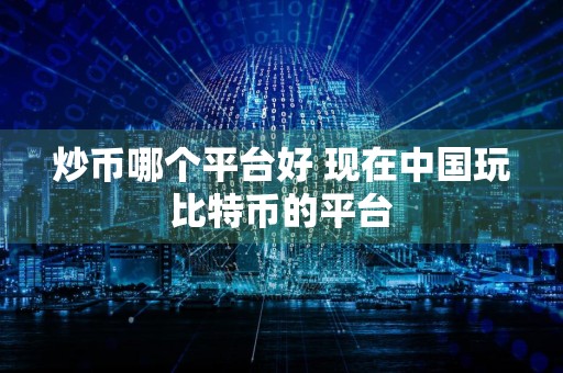 炒币哪个平台好 现在中国玩比特币的平台