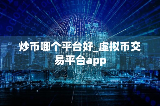 炒币哪个平台好_虚拟币交易平台app