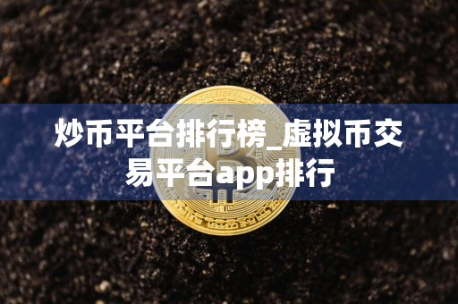 炒币平台排行榜_虚拟币交易平台app排行
