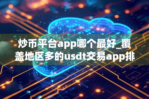 详细阅读:炒币平台app哪个最好_覆盖地区多的usdt交易app排行 炒币平台app哪个最好_覆盖地区多的usdt交易app排行