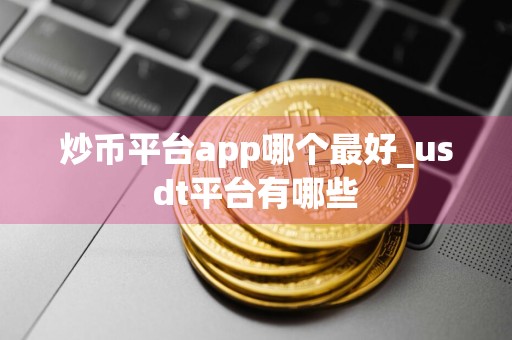 炒币平台app哪个最好_usdt平台有哪些