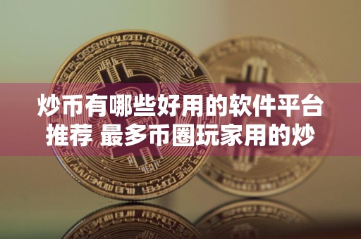 炒币有哪些好用的软件平台推荐 最多币圈玩家用的炒币软件排名前十