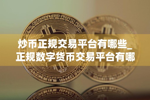 炒币正规交易平台有哪些_正规数字货币交易平台有哪些