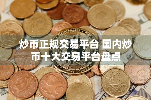 炒币正规交易平台 国内炒币十大交易平台盘点