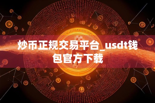 详细阅读:炒币正规交易平台_usdt钱包官方下载 炒币正规交易平台_usdt钱包官方下载