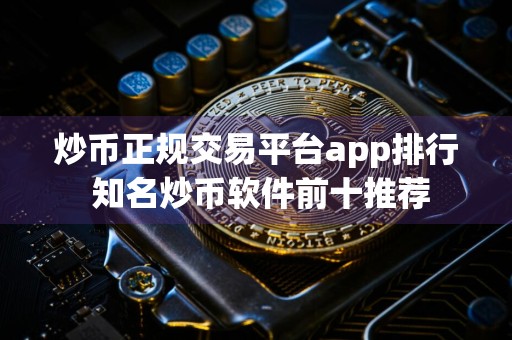 炒币正规交易平台app排行 知名炒币软件前十推荐