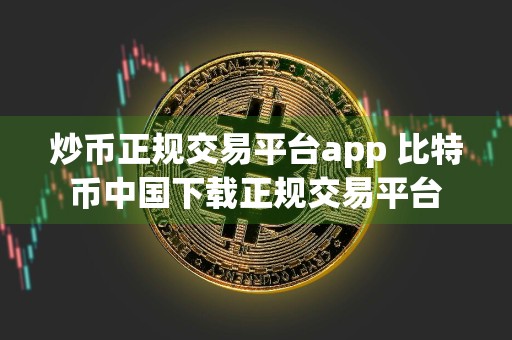 炒币正规交易平台app 比特币中国下载正规交易平台