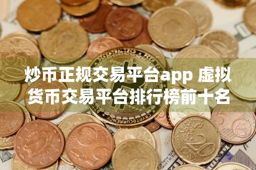 炒币正规交易平台app 虚拟货币交易平台排行榜前十名