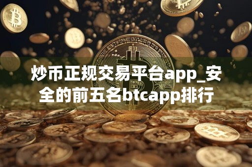 炒币正规交易平台app_安全的前五名btcapp排行