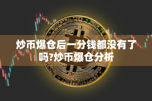 炒币爆仓后一分钱都没有了吗?炒币爆仓分析
