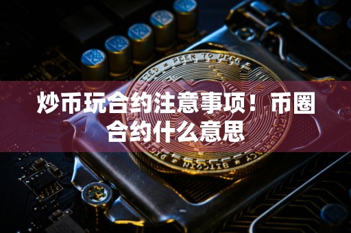 炒币玩合约注意事项！币圈合约什么意思