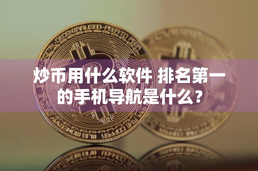 炒币用什么软件 排名第一的手机导航是什么？