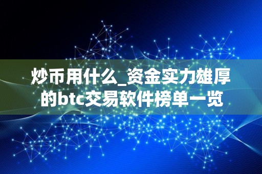 炒币用什么_资金实力雄厚的btc交易软件榜单一览