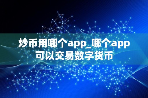 炒币用哪个app_哪个app可以交易数字货币