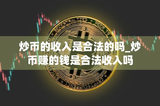 炒币的收入是合法的吗_炒币赚的钱是合法收入吗