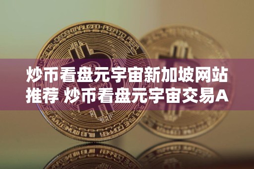 炒币看盘元宇宙新加坡网站推荐 炒币看盘元宇宙交易APP英国排名