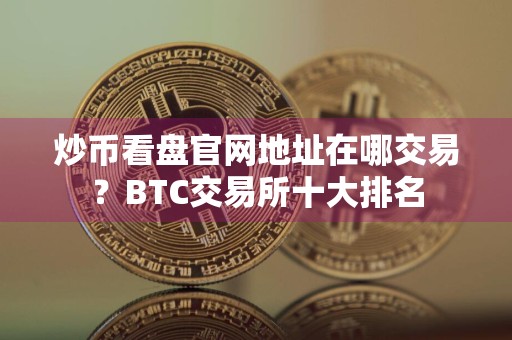 炒币看盘官网地址在哪交易？BTC交易所十大排名