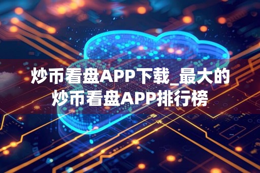 炒币看盘APP下载_最大的炒币看盘APP排行榜