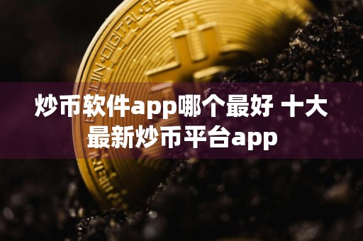 炒币软件app哪个最好 十大最新炒币平台app