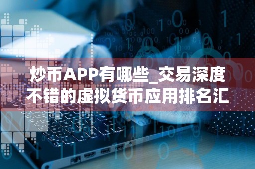 炒币APP有哪些_交易深度不错的虚拟货币应用排名汇总