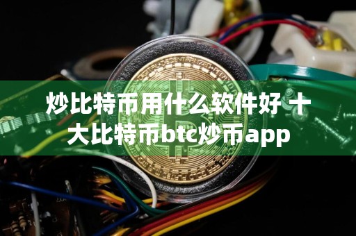 炒比特币用什么软件好 十大比特币btc炒币app