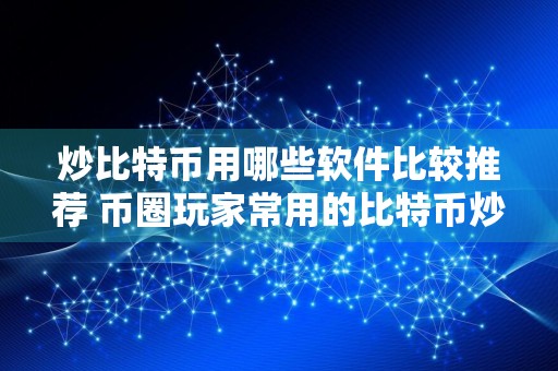 炒比特币用哪些软件比较推荐 币圈玩家常用的比特币炒币软件排名前十