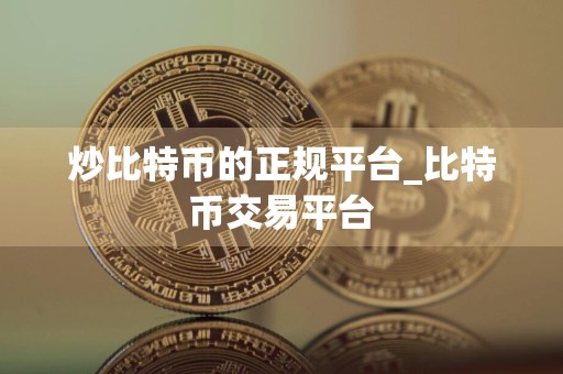 炒比特币的正规平台_比特币交易平台