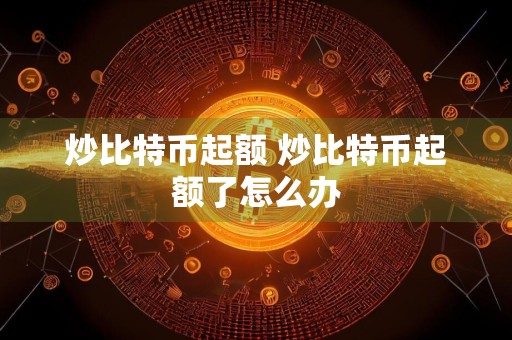 炒比特币起额 炒比特币起额了怎么办