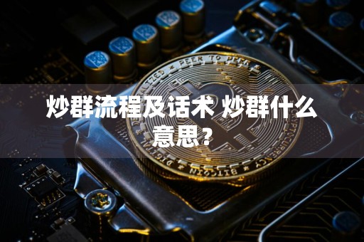 炒群流程及话术 炒群什么意思？