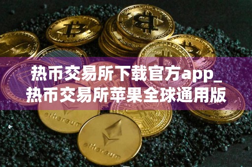 热币交易所下载官方app_热币交易所苹果全球通用版v5.6.5