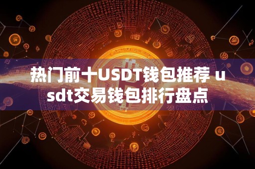 热门前十USDT钱包推荐 usdt交易钱包排行盘点