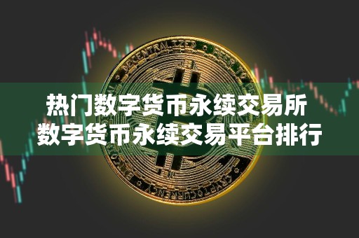 热门数字货币永续交易所 数字货币永续交易平台排行