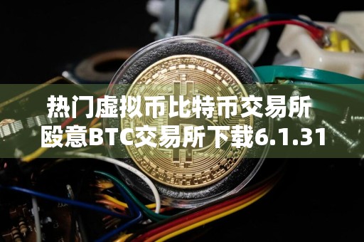 热门虚拟币比特币交易所 殴意BTC交易所下载6.1.31