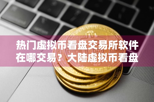 热门虚拟币看盘交易所软件在哪交易?大陆虚拟币看盘交易所软件iOS榜单