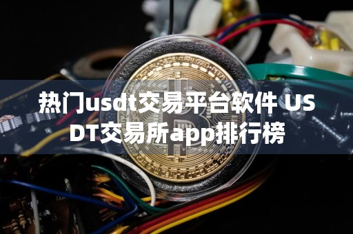 热门usdt交易平台软件 USDT交易所app排行榜