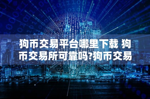 狗币交易平台哪里下载 狗币交易所可靠吗?狗币交易所可靠性分析详解!