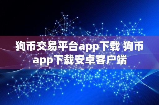 狗币交易平台app下载 狗币app下载安卓客户端