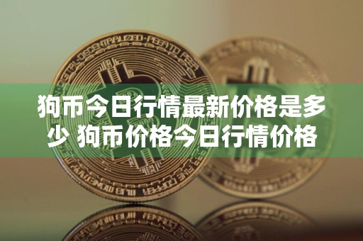 狗币今日行情最新价格是多少 狗币价格今日行情价格