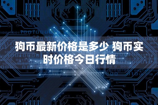 狗币最新价格是多少 狗币实时价格今日行情