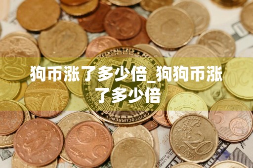 狗币涨了多少倍_狗狗币涨了多少倍