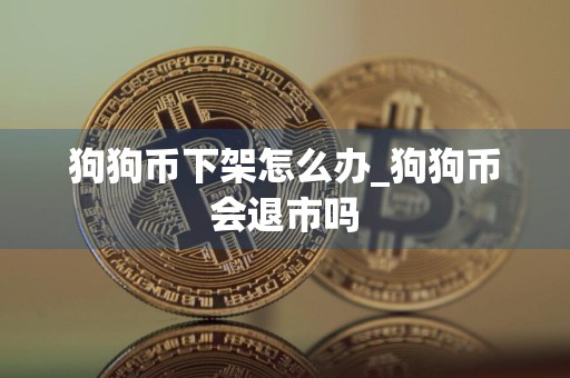 狗狗币下架怎么办_狗狗币会退市吗