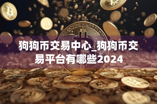 狗狗币交易中心_狗狗币交易平台有哪些2024