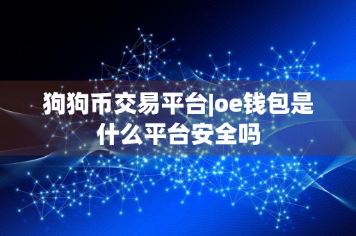 狗狗币交易平台|oe钱包是什么平台安全吗