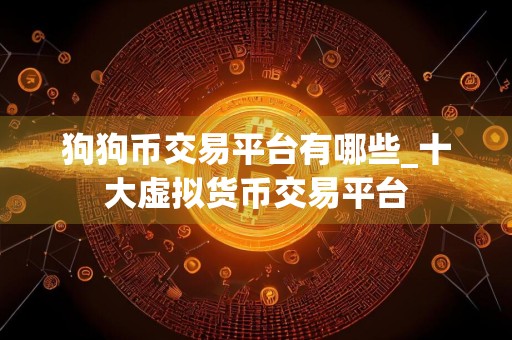 狗狗币交易平台有哪些_十大虚拟货币交易平台